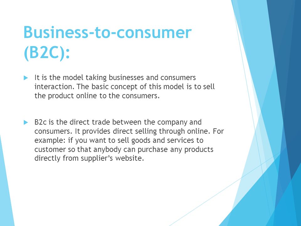 Business-to-consumer (B2C):  It is the model taking businesses and consumers interaction.