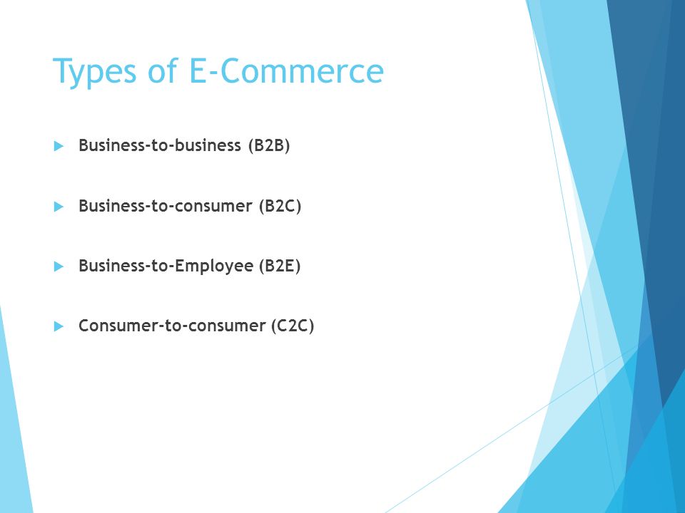 Types of E-Commerce  Business-to-business (B2B)  Business-to-consumer (B2C)  Business-to-Employee (B2E)  Consumer-to-consumer (C2C)
