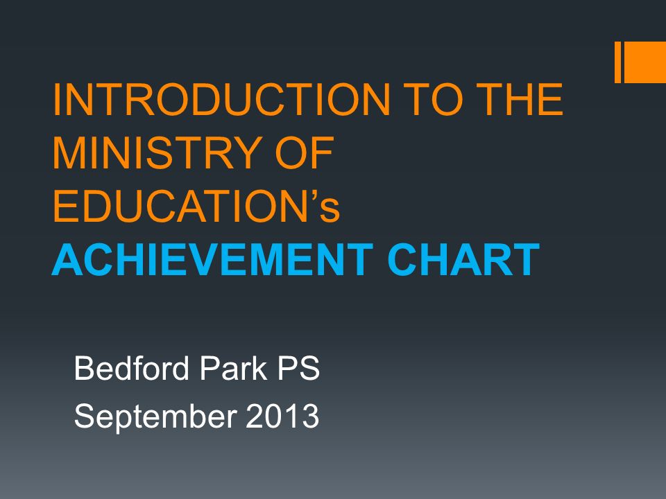 INTRODUCTION TO THE MINISTRY OF EDUCATION’s ACHIEVEMENT CHART Bedford Park PS September 2013