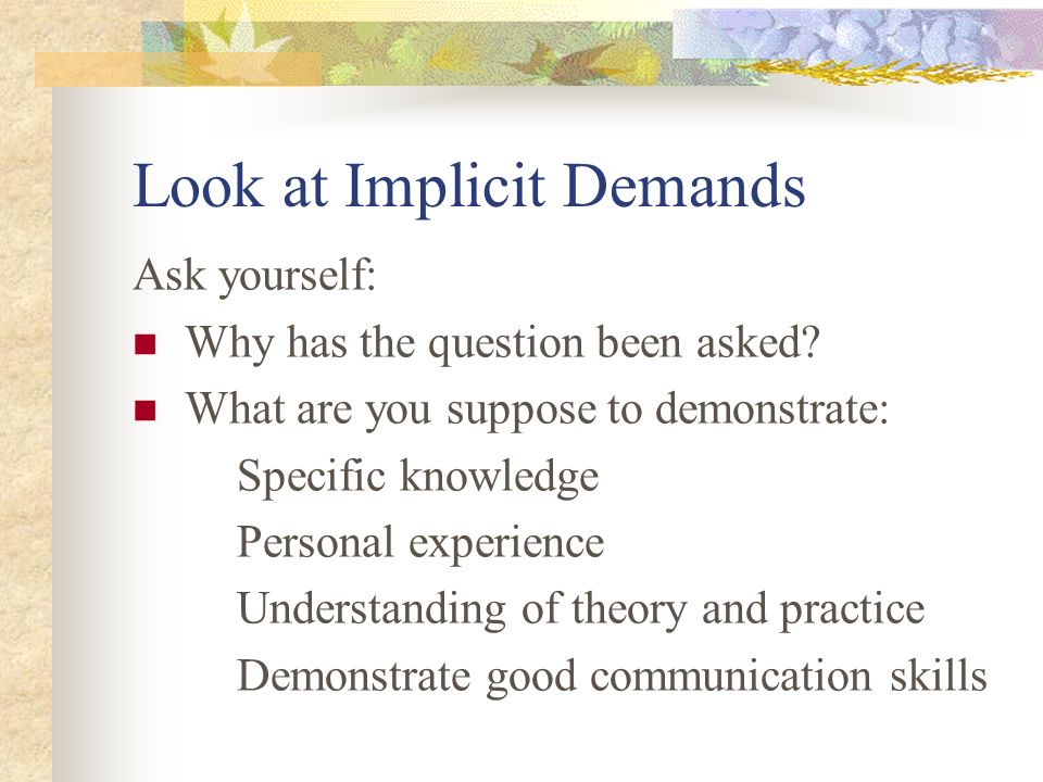 Look at Implicit Demands Ask yourself: Why has the question been asked.