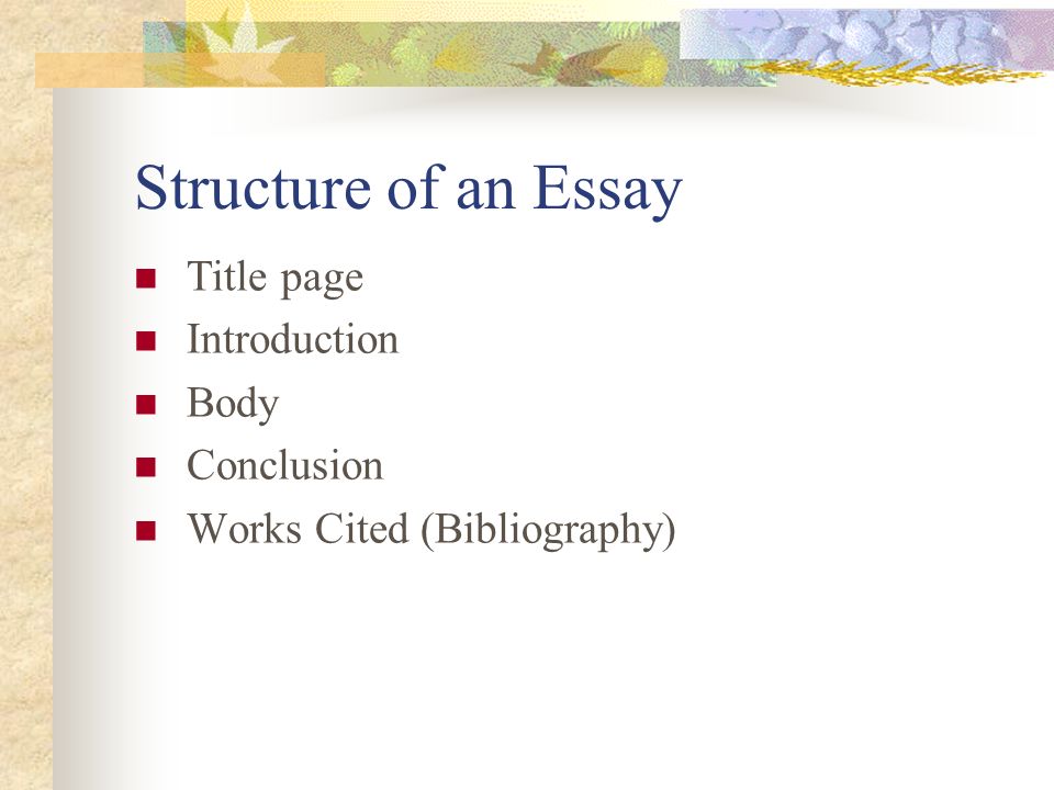 Structure of an Essay Title page Introduction Body Conclusion Works Cited (Bibliography)