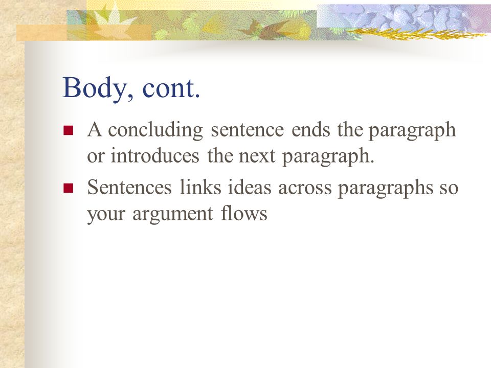 Body, cont. A concluding sentence ends the paragraph or introduces the next paragraph.
