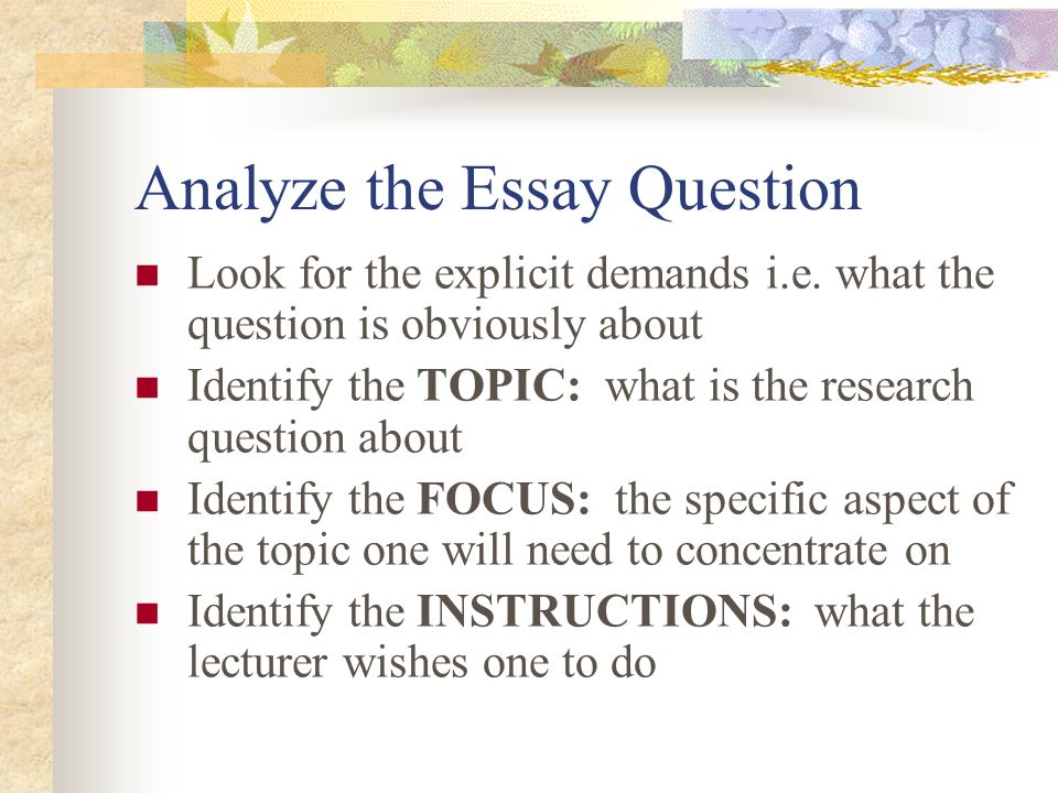 Analyze the Essay Question Look for the explicit demands i.e.