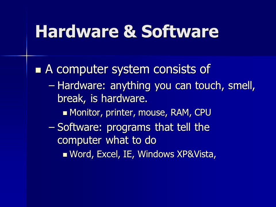 Hardware & Software A computer system consists of A computer system consists of –Hardware: anything you can touch, smell, break, is hardware.