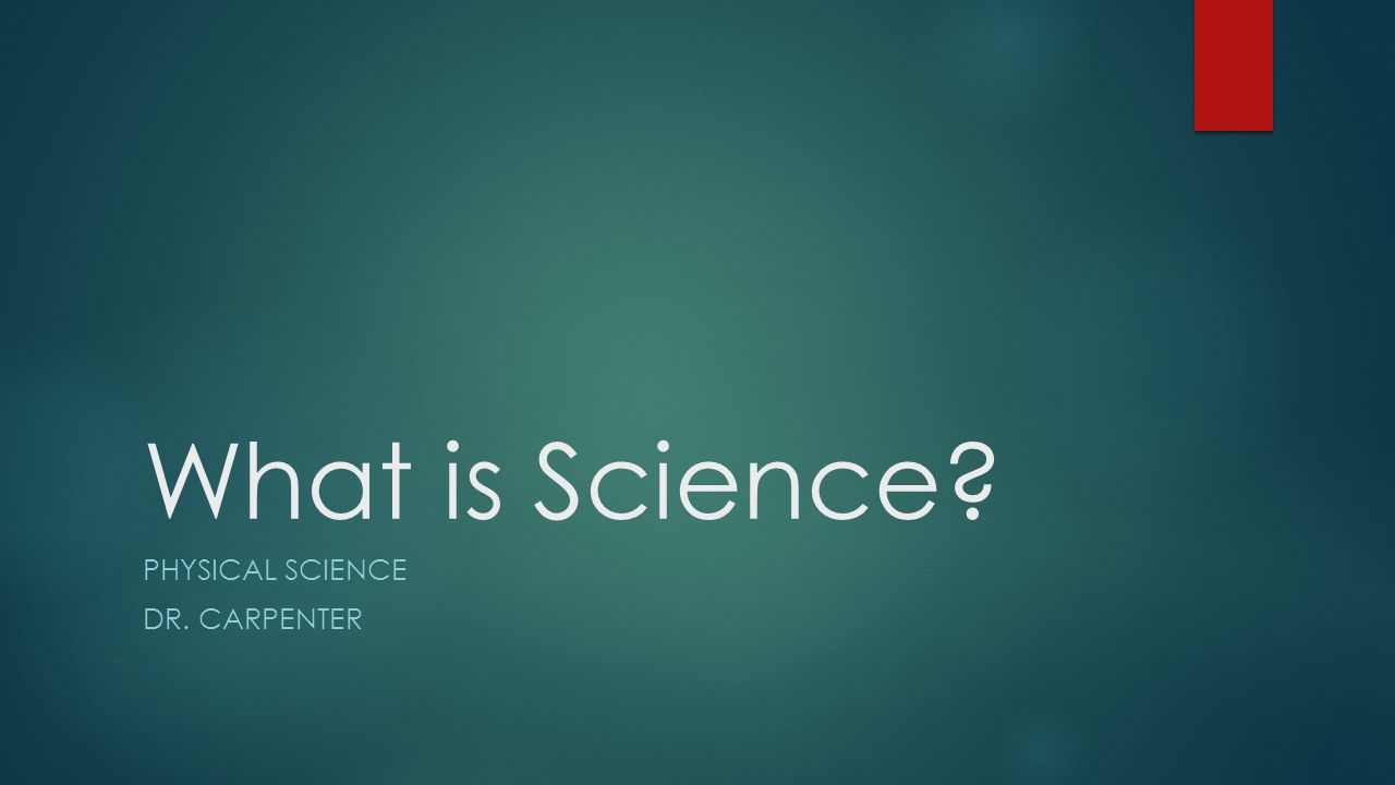 What is Science PHYSICAL SCIENCE DR. CARPENTER