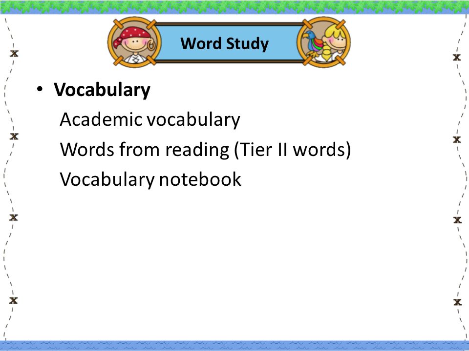 Word Study Vocabulary Academic vocabulary Words from reading (Tier II words) Vocabulary notebook