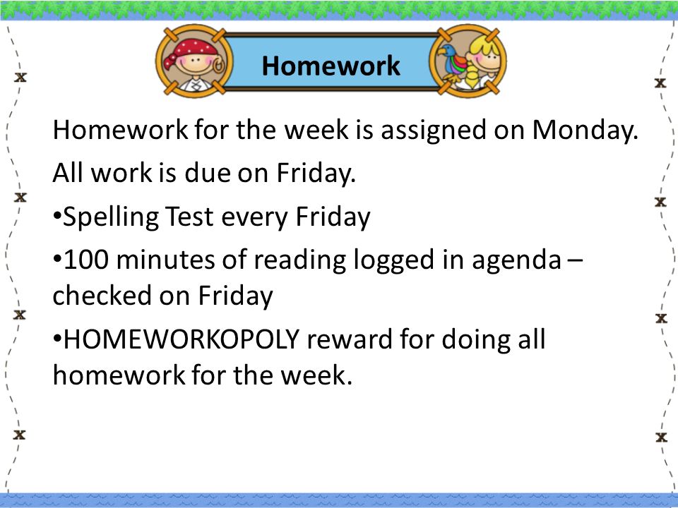 Homework Homework for the week is assigned on Monday.