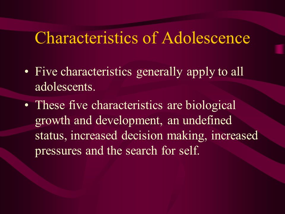 Characteristics of Adolescence Five characteristics generally apply to all adolescents.
