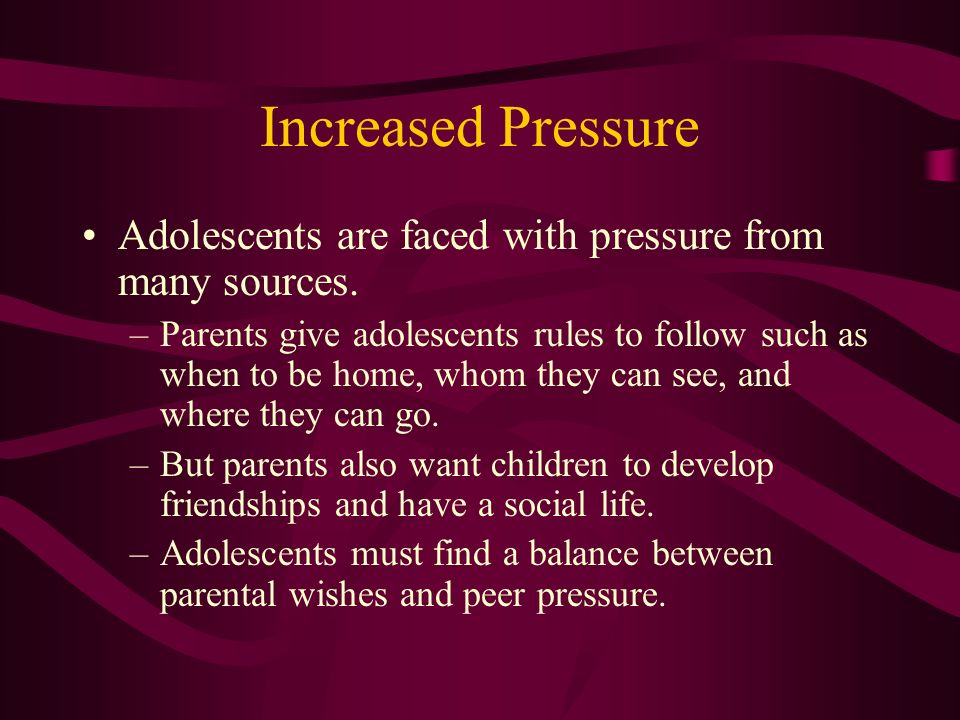 Increased Pressure Adolescents are faced with pressure from many sources.