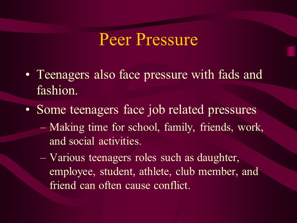 Peer Pressure Teenagers also face pressure with fads and fashion.