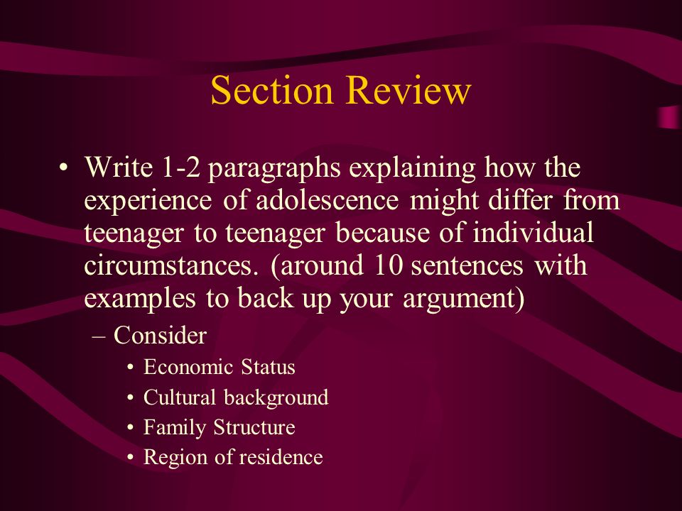 Section Review Write 1-2 paragraphs explaining how the experience of adolescence might differ from teenager to teenager because of individual circumstances.