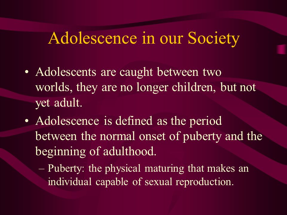 Adolescence in our Society Adolescents are caught between two worlds, they are no longer children, but not yet adult.