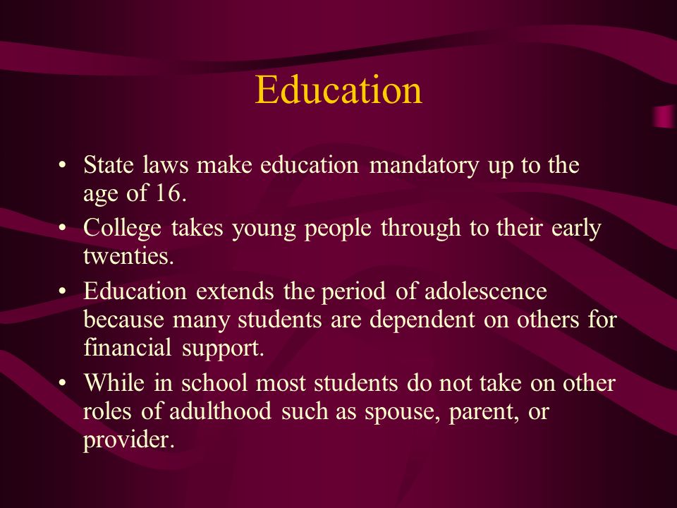 Education State laws make education mandatory up to the age of 16.