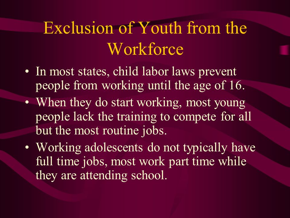 Exclusion of Youth from the Workforce In most states, child labor laws prevent people from working until the age of 16.