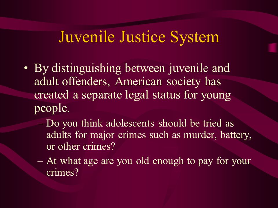 Juvenile Justice System By distinguishing between juvenile and adult offenders, American society has created a separate legal status for young people.