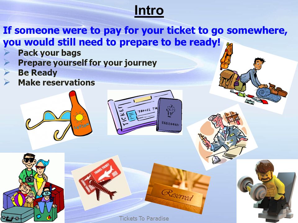 Intro Tickets To Paradise If someone were to pay for your ticket to go somewhere, you would still need to prepare to be ready.