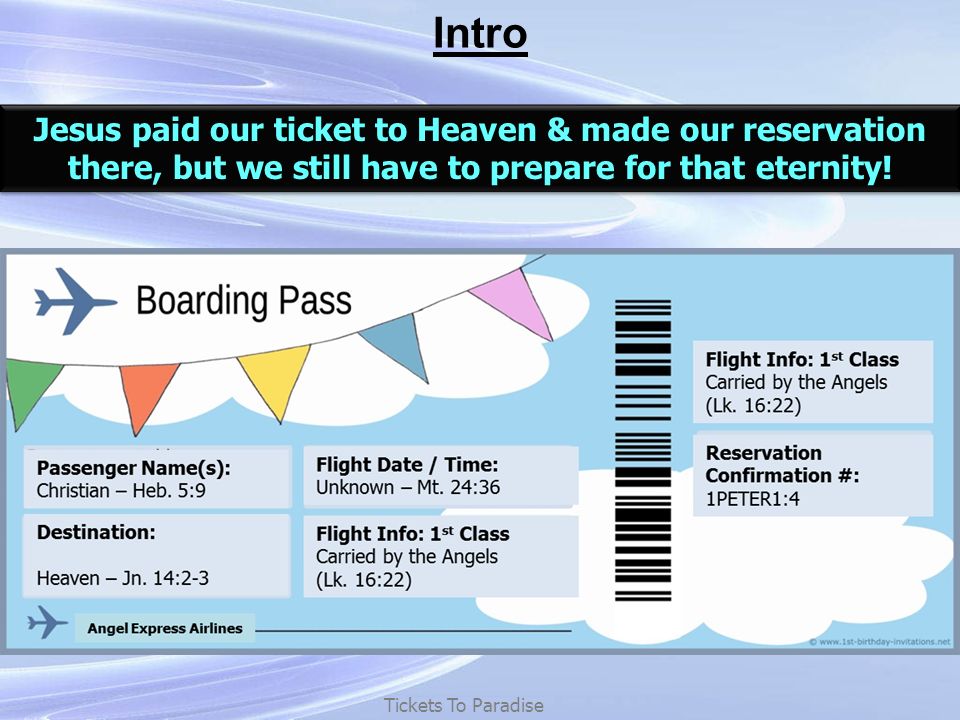 Intro Tickets To Paradise Jesus paid our ticket to Heaven & made our reservation there, but we still have to prepare for that eternity.