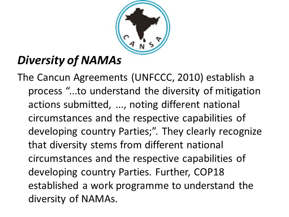 Diversity of NAMAs The Cancun Agreements (UNFCCC, 2010) establish a process ...to understand the diversity of mitigation actions submitted,..., noting different national circumstances and the respective capabilities of developing country Parties; .