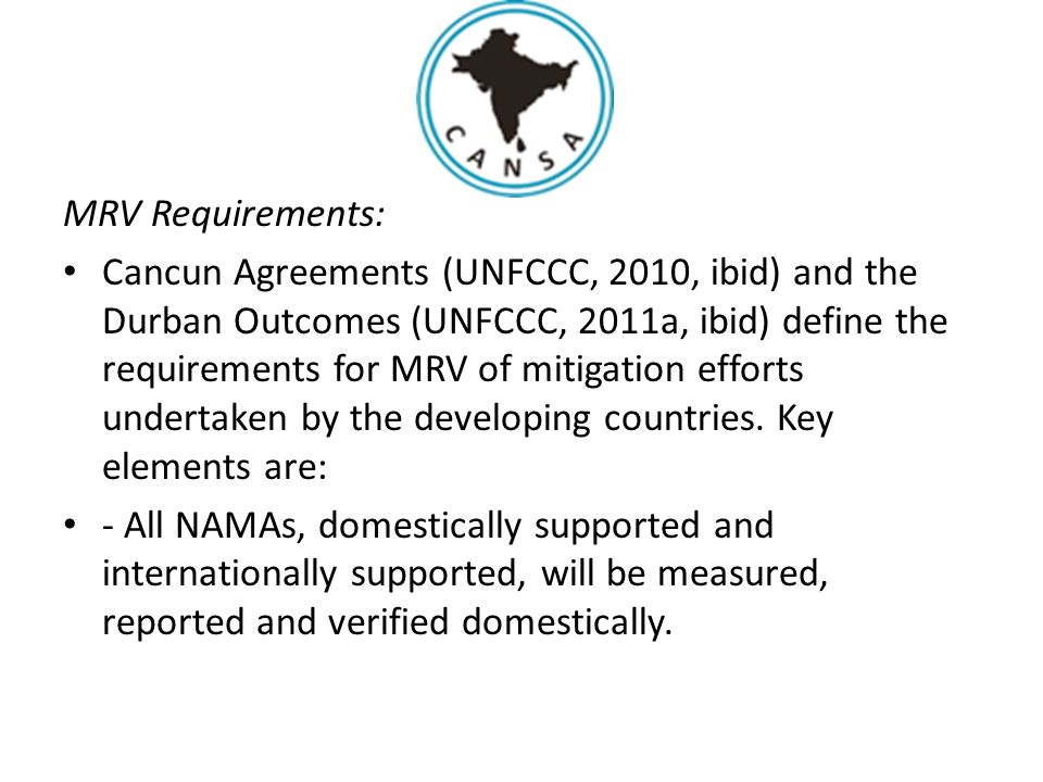 MRV Requirements: Cancun Agreements (UNFCCC, 2010, ibid) and the Durban Outcomes (UNFCCC, 2011a, ibid) define the requirements for MRV of mitigation efforts undertaken by the developing countries.