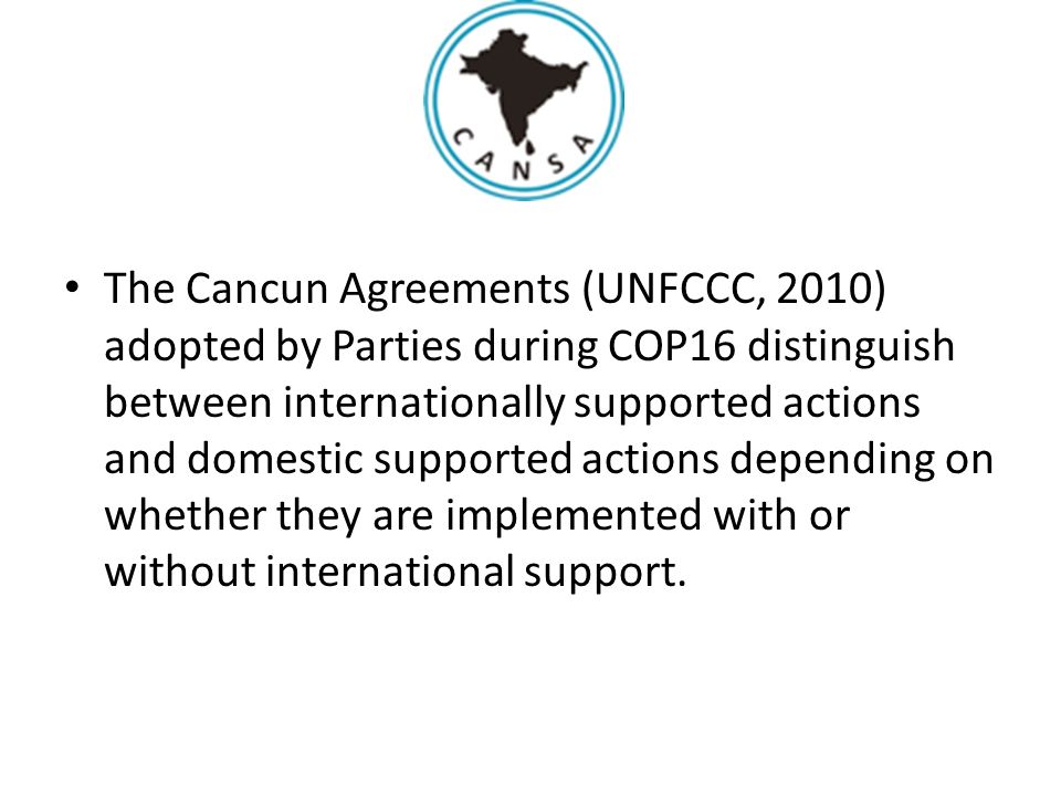 The Cancun Agreements (UNFCCC, 2010) adopted by Parties during COP16 distinguish between internationally supported actions and domestic supported actions depending on whether they are implemented with or without international support.