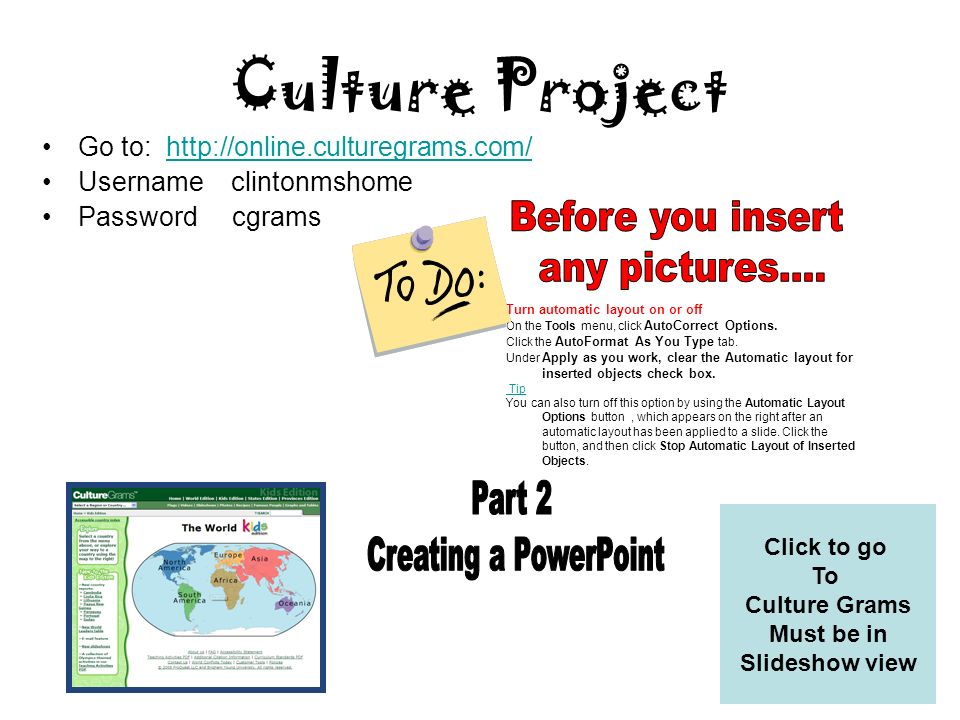 Culture Project Go to:   Username clintonmshome Password cgrams Click to go To Culture Grams Must be in Slideshow view Turn automatic layout on or off On the Tools menu, click AutoCorrect Options.