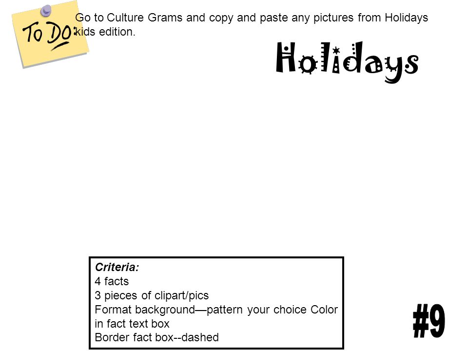 Holidays Criteria: 4 facts 3 pieces of clipart/pics Format background—pattern your choice Color in fact text box Border fact box--dashed Go to Culture Grams and copy and paste any pictures from Holidays kids edition.