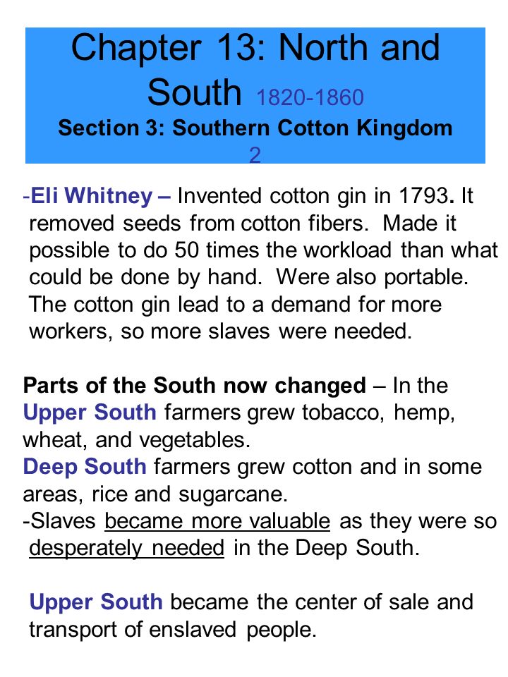 Chapter 13: North and South Section 3: Southern Cotton Kingdom 2 -Eli Whitney – Invented cotton gin in 1793.