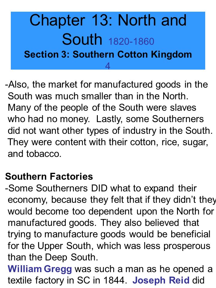 Chapter 13: North and South Section 3: Southern Cotton Kingdom 4 -Also, the market for manufactured goods in the South was much smaller than in the North.