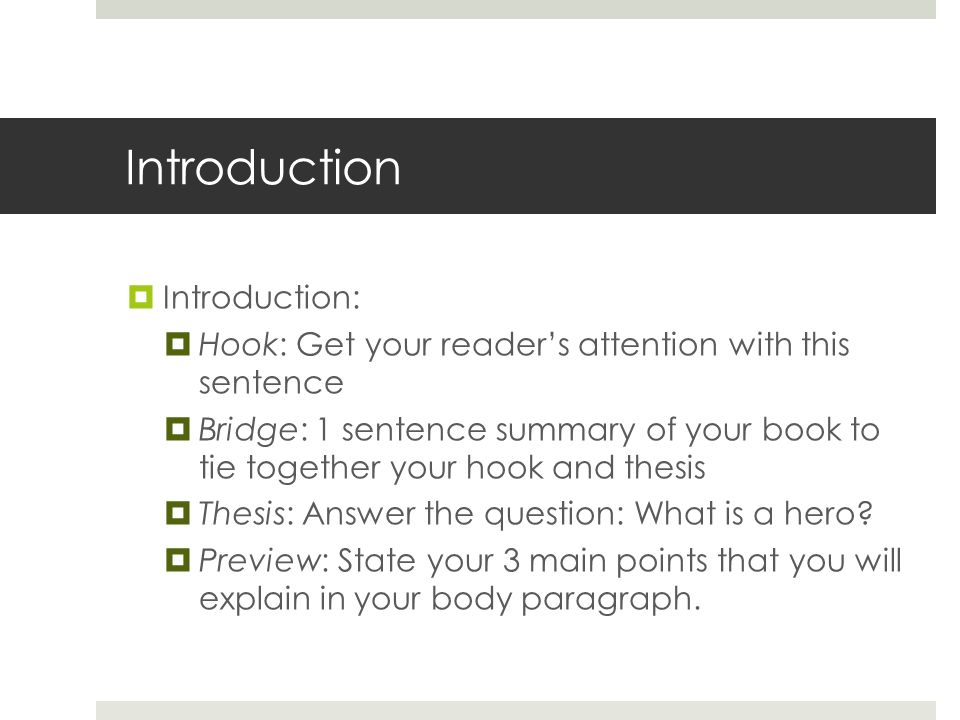 Introduction  Introduction:  Hook: Get your reader’s attention with this sentence  Bridge: 1 sentence summary of your book to tie together your hook and thesis  Thesis: Answer the question: What is a hero.