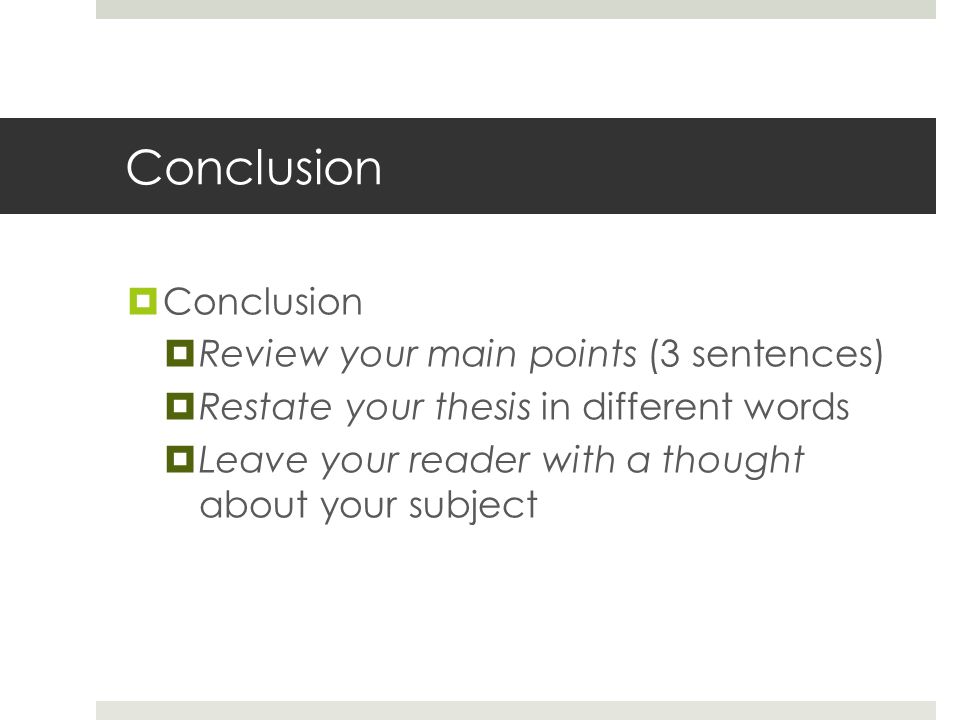 Conclusion  Conclusion  Review your main points (3 sentences)  Restate your thesis in different words  Leave your reader with a thought about your subject