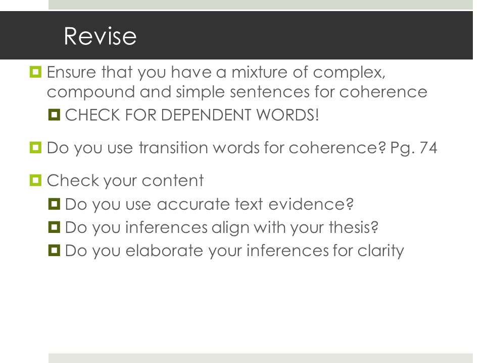 Revise  Ensure that you have a mixture of complex, compound and simple sentences for coherence  CHECK FOR DEPENDENT WORDS.