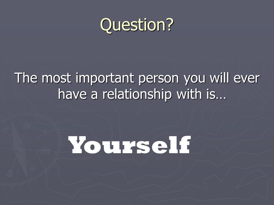 Question The most important person you will ever have a relationship with is… Yourself