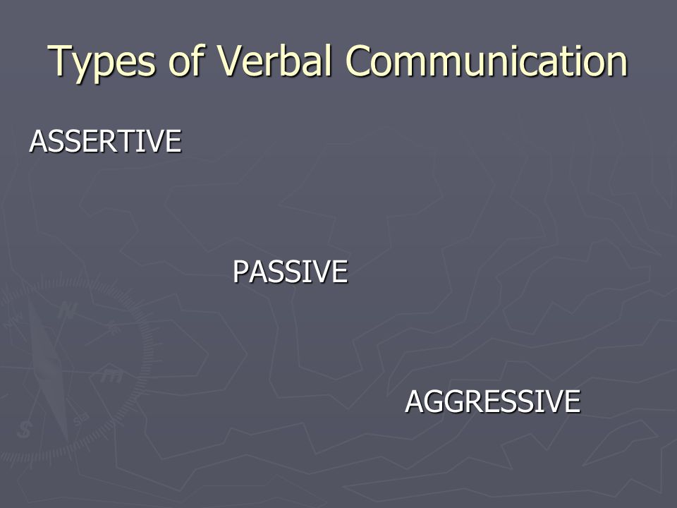 Types of Verbal Communication ASSERTIVEPASSIVE AGGRESSIVE AGGRESSIVE