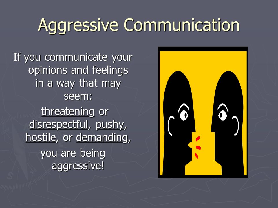 Aggressive Communication If you communicate your opinions and feelings in a way that may seem: threatening or disrespectful, pushy, hostile, or demanding, threatening or disrespectful, pushy, hostile, or demanding, you are being aggressive!