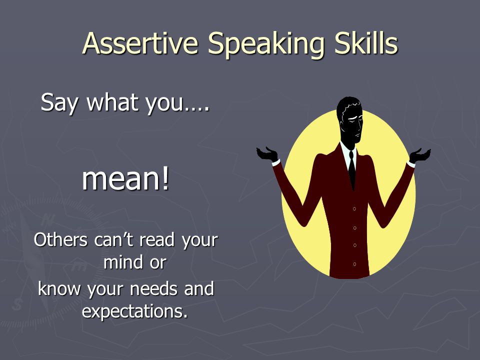 Assertive Speaking Skills Say what you…. mean.