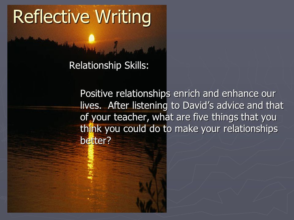 Reflective Writing Relationship Skills: Positive relationships enrich and enhance our lives.
