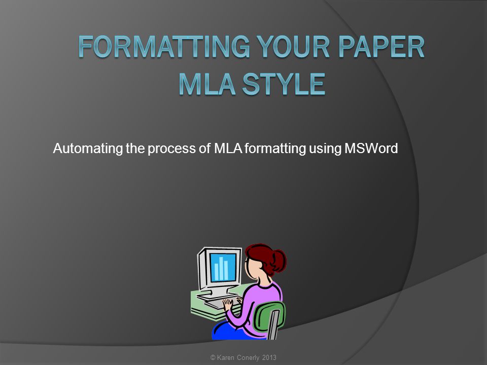 Automating the process of MLA formatting using MSWord © Karen Conerly 2013