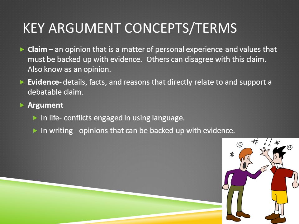 KEY ARGUMENT CONCEPTS/TERMS  Claim – an opinion that is a matter of personal experience and values that must be backed up with evidence.