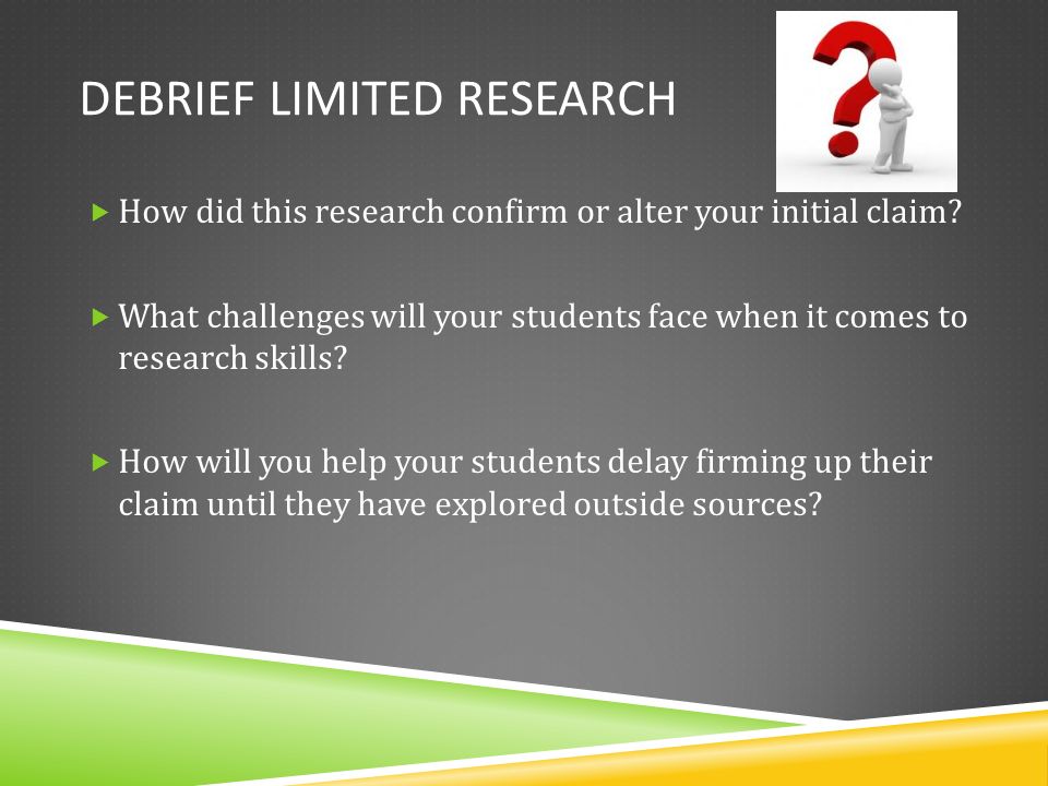 DEBRIEF LIMITED RESEARCH  How did this research confirm or alter your initial claim.