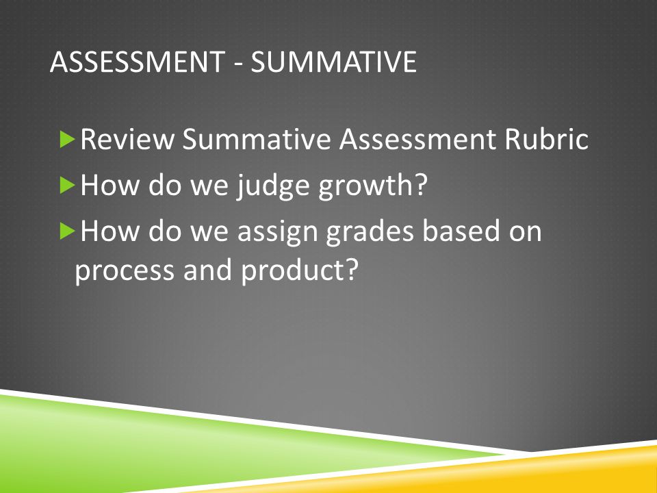 ASSESSMENT - SUMMATIVE  Review Summative Assessment Rubric  How do we judge growth.
