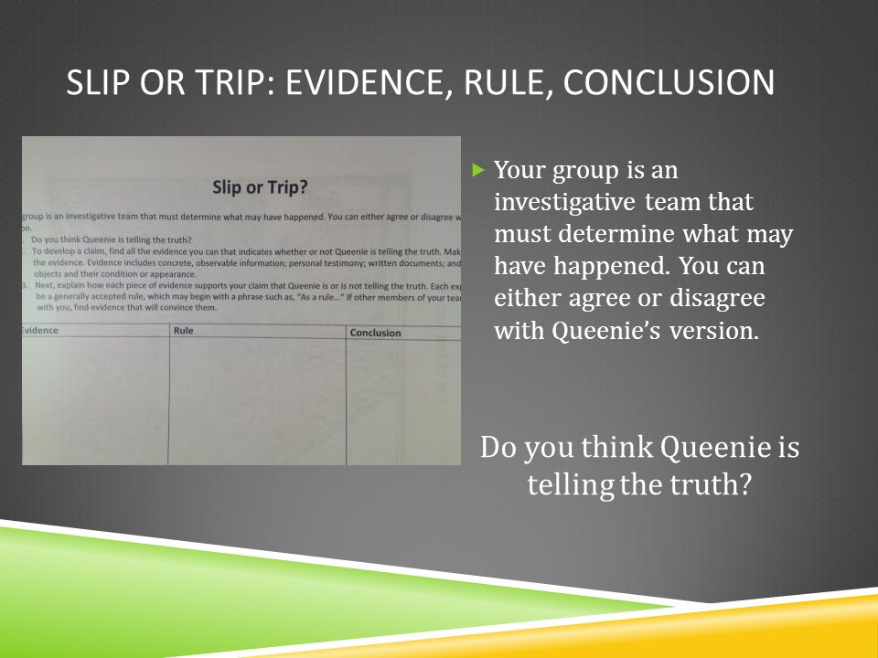 SLIP OR TRIP: EVIDENCE, RULE, CONCLUSION  Your group is an investigative team that must determine what may have happened.