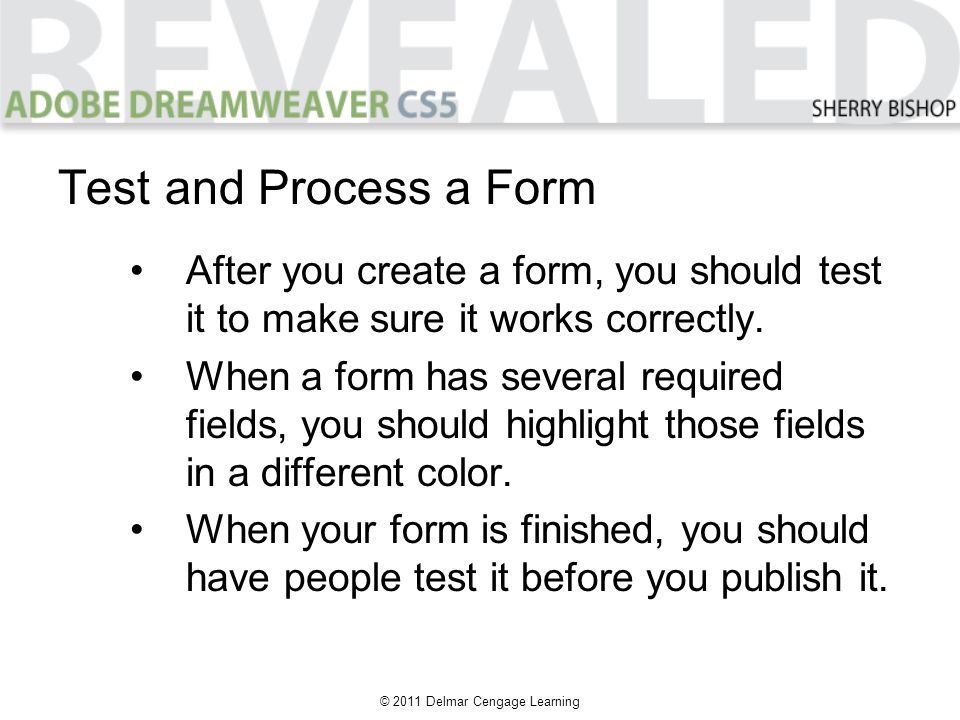 © 2011 Delmar Cengage Learning Test and Process a Form After you create a form, you should test it to make sure it works correctly.