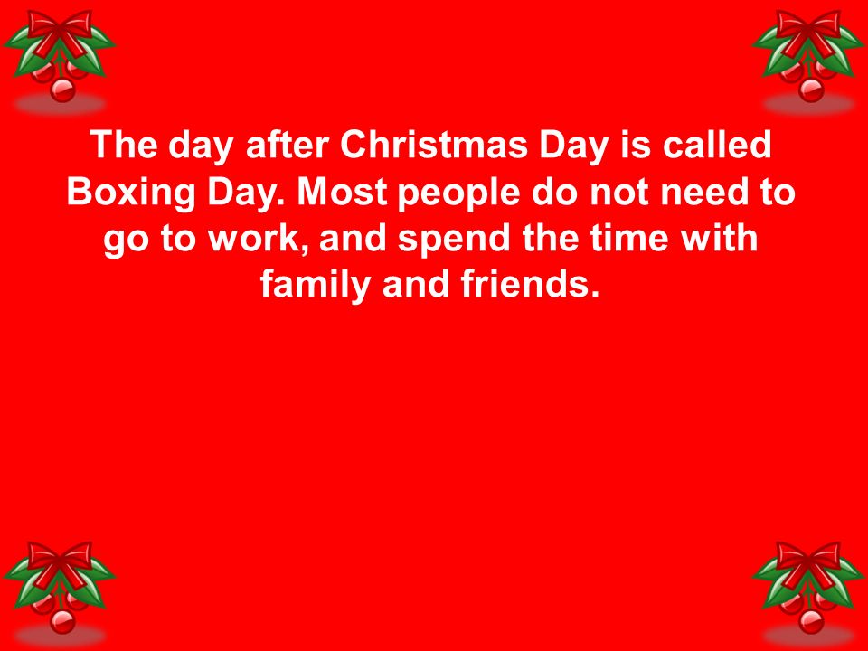 The day after Christmas Day is called Boxing Day.