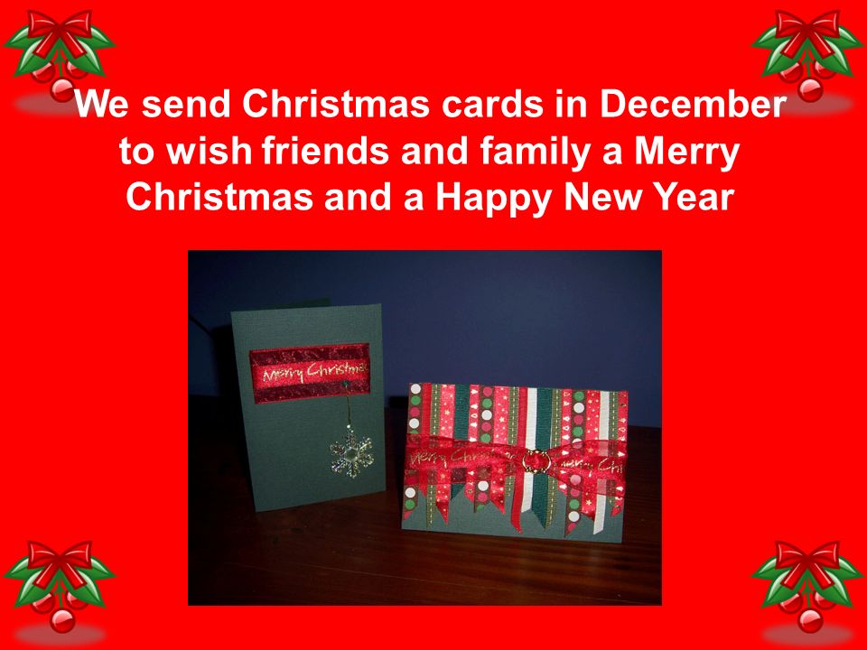 We send Christmas cards in December to wish friends and family a Merry Christmas and a Happy New Year
