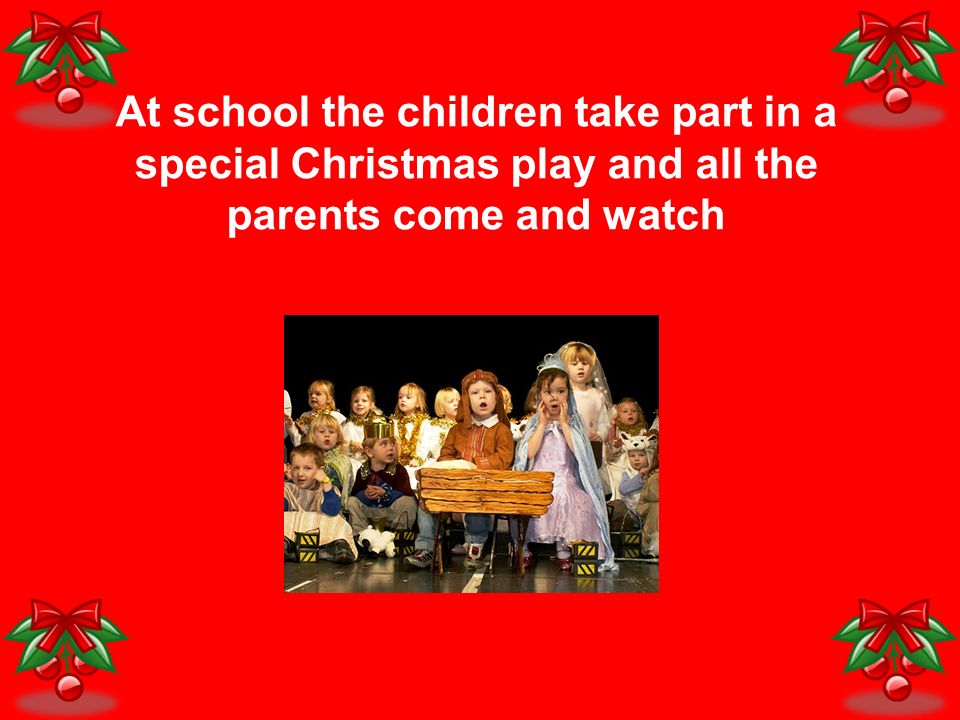 At school the children take part in a special Christmas play and all the parents come and watch