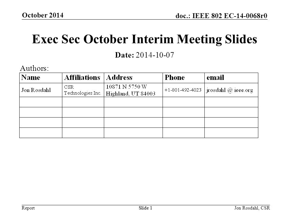 Report doc.: IEEE 802 EC r0 October 2014 Slide 1Jon Rosdahl, CSRSlide 1 Exec Sec October Interim Meeting Slides Date: Authors: