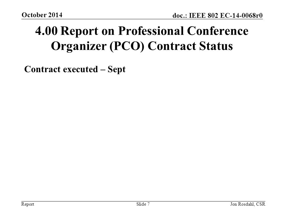 Report doc.: IEEE 802 EC r Report on Professional Conference Organizer (PCO) Contract Status Contract executed – Sept October 2014 Slide 7Jon Rosdahl, CSR