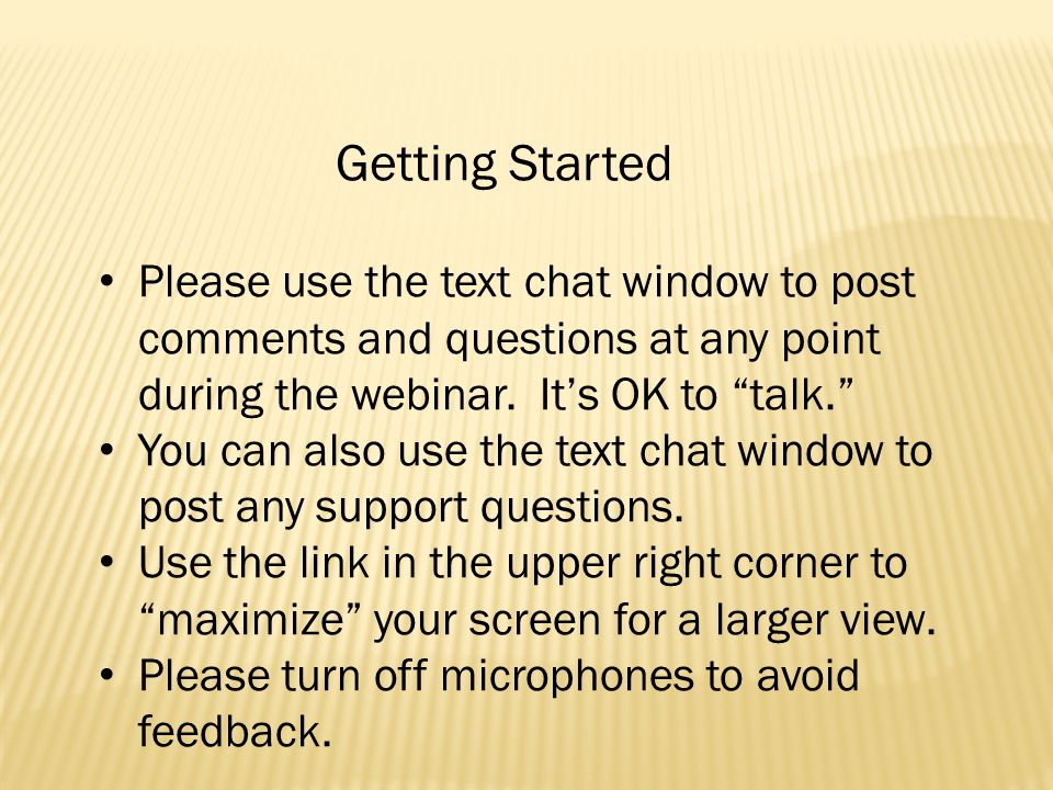 Getting Started Please use the text chat window to post comments and questions at any point during the webinar.