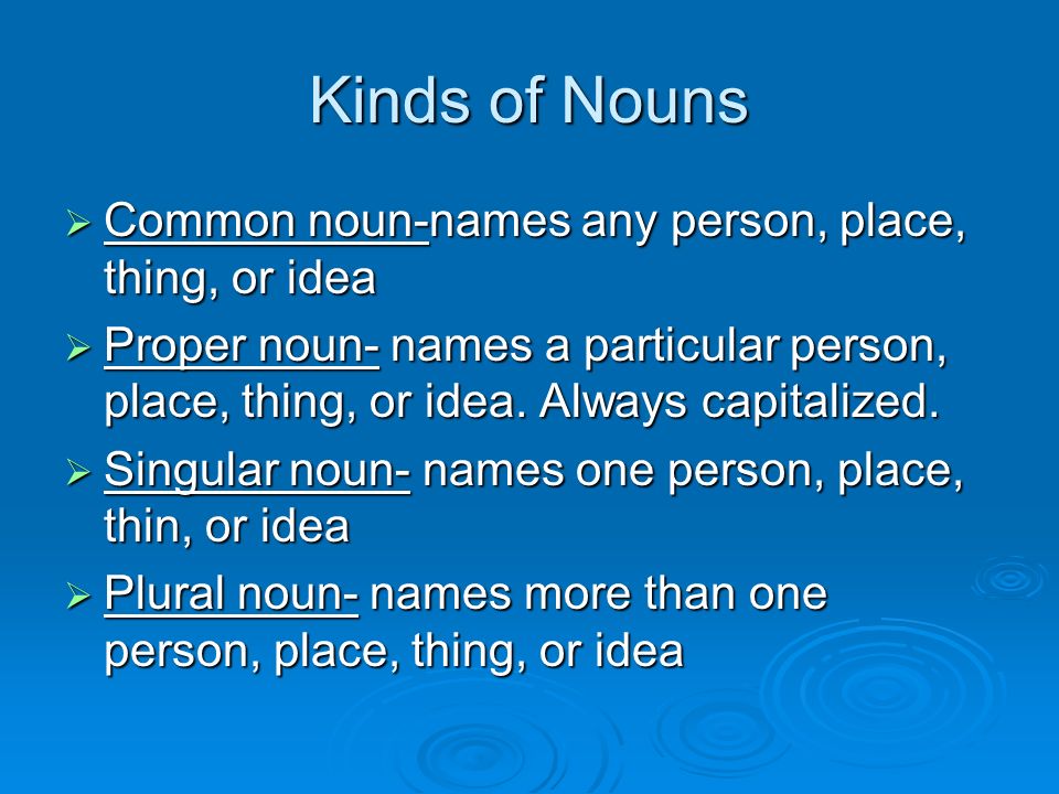 Kinds of Nouns  Common noun-names any person, place, thing, or idea  Proper noun- names a particular person, place, thing, or idea.
