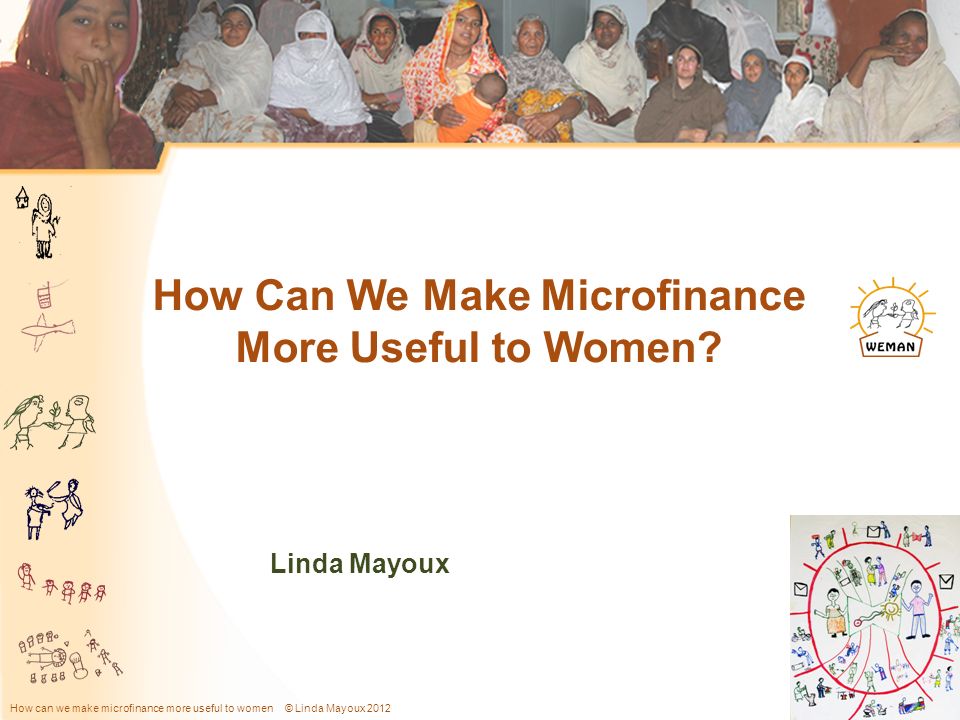 How can we make microfinance more useful to women © Linda Mayoux 2012 Slide 1 Linda Mayoux How Can We Make Microfinance More Useful to Women